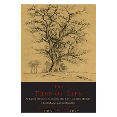 "The Tree of Life: An Expose of Physical Regenesis on the Three-Fold Plane of Bodily, Chemical a