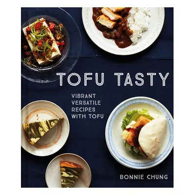 "Tofu Tasty: Vibrant, Versatile Recipes with Tofu" - "" ("Chung Bonnie")(Pevná vazba)