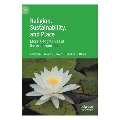 "Religion, Sustainability, and Place: Moral Geographies of the Anthropocene" - "" ("Silvern Stev