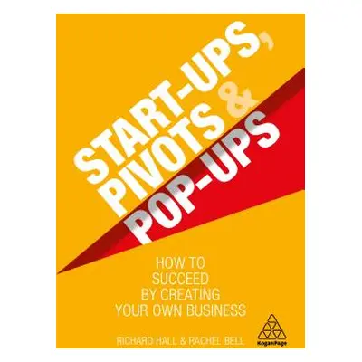 "Start-Ups, Pivots and Pop-Ups: How to Succeed by Creating Your Own Business" - "" ("Hall Richar