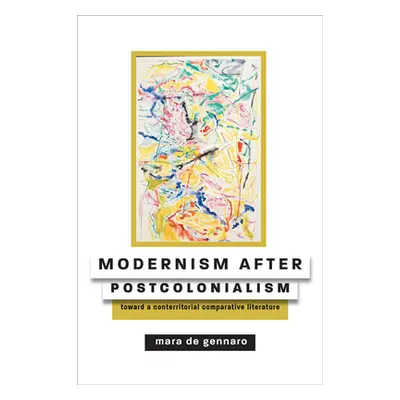 "Modernism After Postcolonialism: Toward a Nonterritorial Comparative Literature" - "" ("de Genn