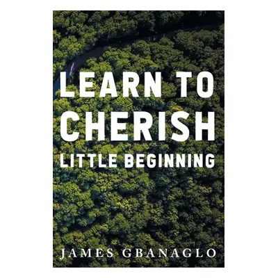 "Learn To Cherish Little Beginning" - "" ("Gbanaglo James")(Paperback)