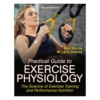 "Practical Guide to Exercise Physiology: The Science of Exercise Training and Performance Nutrit