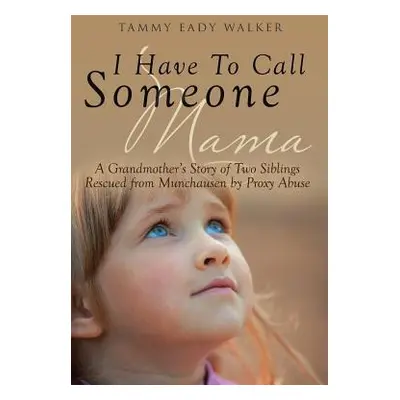 "I Have To Call Someone Mama: A Grandmother's Story of Two Siblings Rescued from Munchausen by P