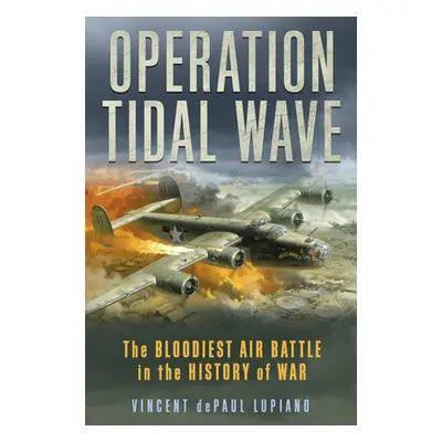 "Operation Tidal Wave: The Bloodiest Air Battle in the History of War" - "" ("Lupiano Vincent De