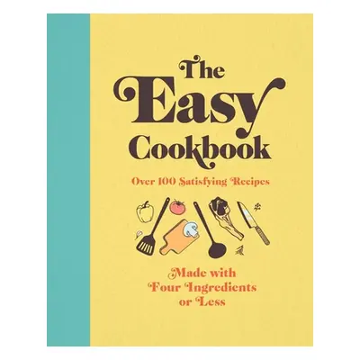 "The Easy Cookbook: Over 100 Satisfying Recipes Made with Four Ingredients or Less" - "" ("Edito