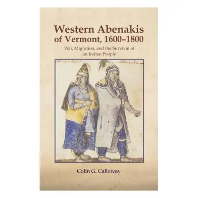 "The Western Abenakis of Vermont, 1600-1800, Volume 197: War, Migration, and the Survival of an 