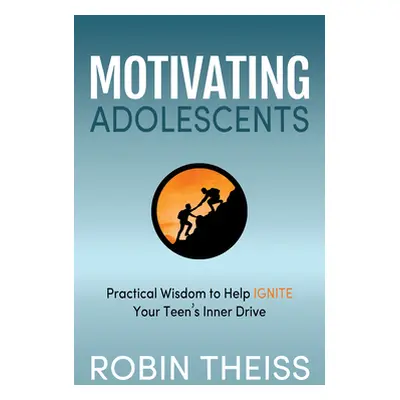 "Motivating Adolescents: Practical Wisdom to Help Ignite Your Teen's Inner Drive" - "" ("Theiss 