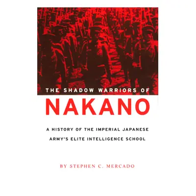 "The Shadow Warriors of Nakano: A History of the Imperial Japanese Army's Elite Intelligence Sch