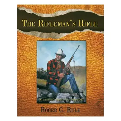 "The Rifleman's Rifle: Winchester's Model 70, 1936-1963" - "" ("Rule Roger C.")(Paperback)