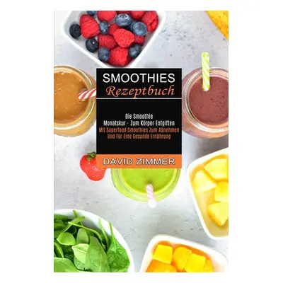 "Smoothies Rezeptbuch: Mit Superfood Smoothies Zum Abnehmen Und Fr Eine Gesunde Ernhrung