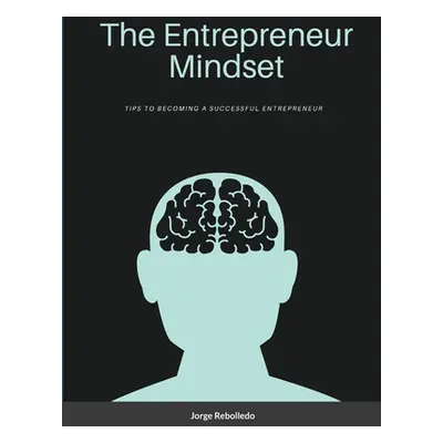 "The Entrepreneur Mindset: Tips to Becoming a Successful Entrepreneur" - "" ("Rebolledo Jorge")(