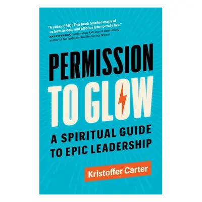 "Permission to Glow: A Spiritual Guide to Epic Leadership" - "" ("Carter Kristoffer")(Paperback)