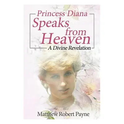 "Princess Diana Speaks from Heaven: A Divine Revelation" - "" ("Payne Matthew Robert")(Paperback