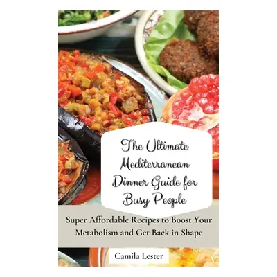 "The Ultimate Mediterranean Dinner Guide for Busy People: Super Affordable Recipes to Boost Your