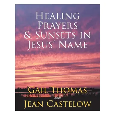 "Healing Prayers & Sunsets in Jesus' Name" - "" ("Thomas Gail")(Paperback)