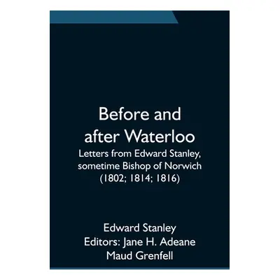 "Before and after Waterloo; Letters from Edward Stanley, sometime Bishop of Norwich (1802; 1814;