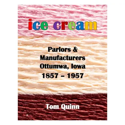 "Ice Cream Parlors and Manufacturers, Ottumwa, Iowa: 1857 - 1957" - "" ("Quinn Tom")(Paperback)