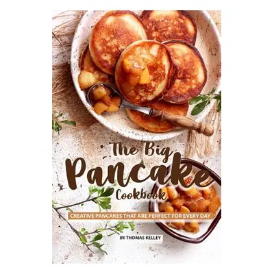 "The Big Pancake Cookbook: Creative Pancakes That Are Perfect for Every Day" - "" ("Kelly Thomas