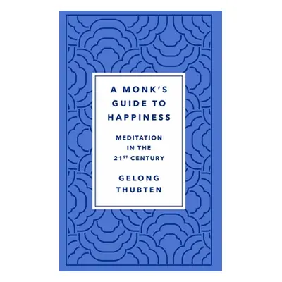 "A Monk's Guide to Happiness: Meditation in the 21st Century" - "" ("Thubten Gelong")(Pevná vazb