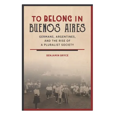 "To Belong in Buenos Aires: Germans, Argentines, and the Rise of a Pluralist Society" - "" ("Bry