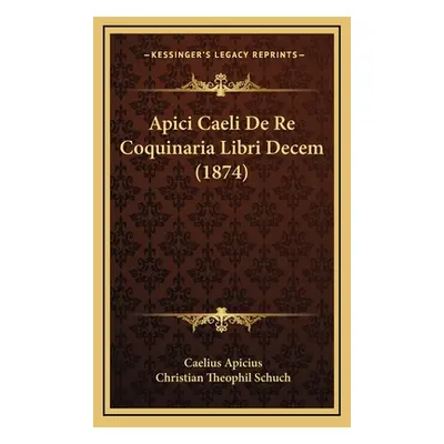 "Apici Caeli De Re Coquinaria Libri Decem (1874)" - "" ("Apicius")(Pevná vazba)