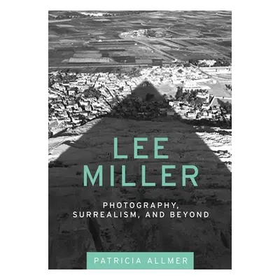 "Lee Miller: Photography, Surrealism, and Beyond" - "" ("Allmer Patricia")(Pevná vazba)