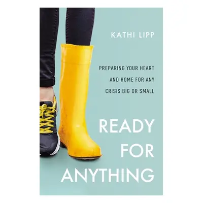 "Ready for Anything: Preparing Your Heart and Home for Any Crisis Big or Small" - "" ("Lipp Kath