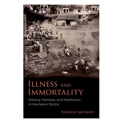 "Illness and Immortality: Mantra, Mandala, and Meditation in the Netra Tantra" - "" ("Sauthoff P