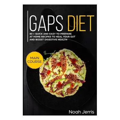 "Gaps Diet: Main Course - 80 + Quick and Easy to Prepare at Home Recipes to Heal Your Gut and Bo