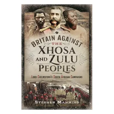 "Britain Against the Xhosa and Zulu Peoples: Lord Chelmsford's South African Campaigns" - "" ("M