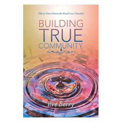 "Building True Community: Thirty Years Down the Road Less Traveled" - "" ("Berry Eve")(Paperback