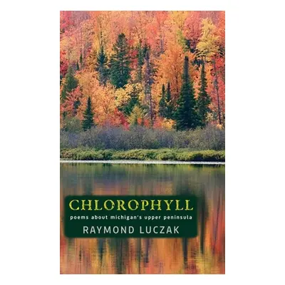 "Chlorophyll: Poems about Michigan's Upper Peninsula" - "" ("Luczak Raymond")(Pevná vazba)