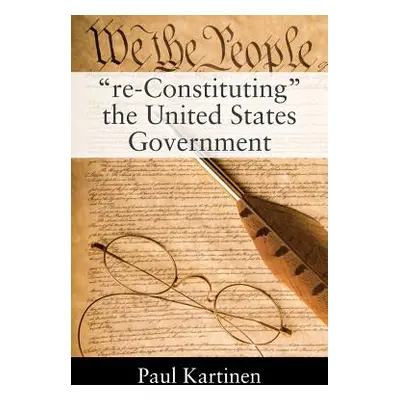 "re-Constituting" the United States Government"" - "" ("Kartinen Paul")(Paperback)