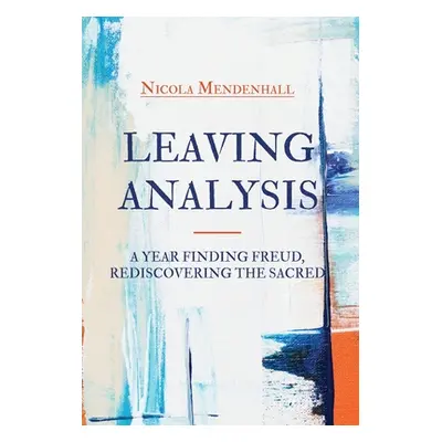 "Leaving Analysis: A Year Finding Freud, Rediscovering the Sacred" - "" ("Mendenhall Nicola")(Pe