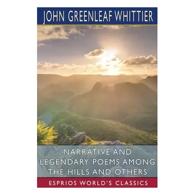 "Narrative and Legendary Poems Among the Hills and Others (Esprios Classics)" - "" ("Whittier Jo