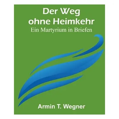 "Der Weg ohne Heimkehr: Ein Martyrium in Briefen" - "" ("T. Wegner Armin")(Paperback)