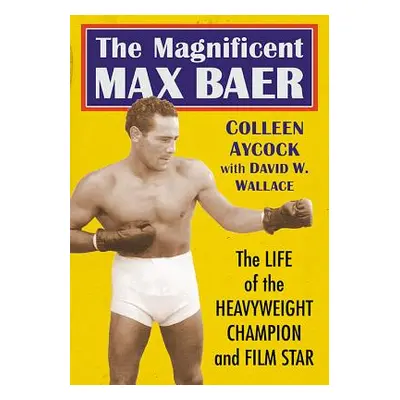 "The Magnificent Max Baer: The Life of the Heavyweight Champion and Film Star" - "" ("Aycock Col