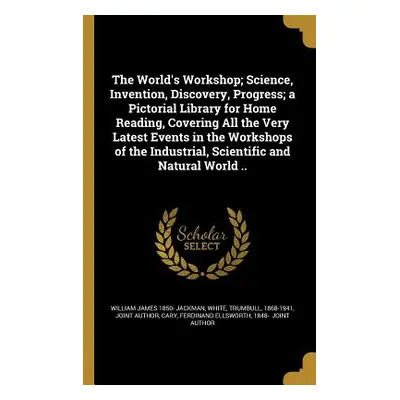 "The World's Workshop; Science, Invention, Discovery, Progress; a Pictorial Library for Home Rea