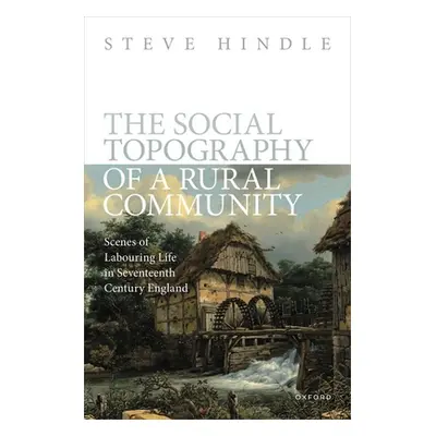 "The Social Topography of a Rural Community: Scenes of Labouring Life in Seventeenth-Century Eng