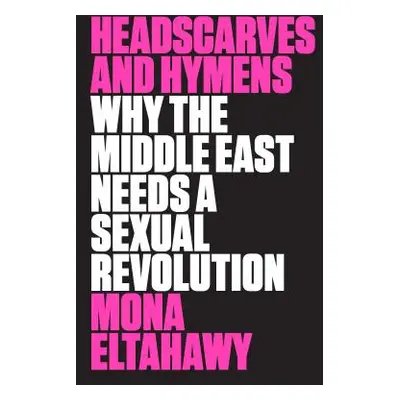 "Headscarves and Hymens: Why the Middle East Needs a Sexual Revolution" - "" ("Eltahawy Mona")(P