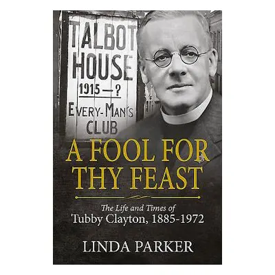 "A Fool for Thy Feast: The Life and Times of Tubby Clayton, 1885-1972" - "" ("Parker Linda")(Pev