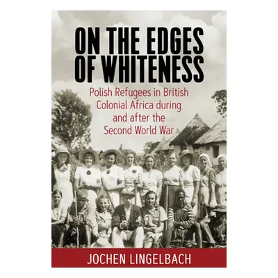 "On the Edges of Whiteness: Polish Refugees in British Colonial Africa During and After the Seco