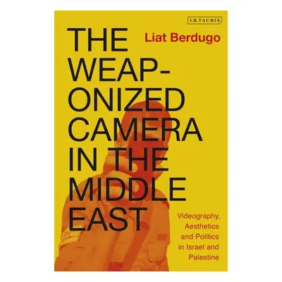 "The Weaponized Camera in the Middle East: Videography, Aesthetics, and Politics in Israel and P