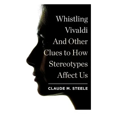 "Whistling Vivaldi: And Other Clues to How Stereotypes Affect Us" - "" ("Steele Claude M.")(Pevn