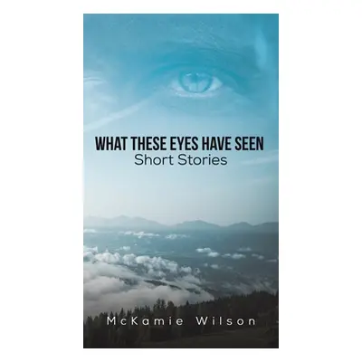 "What These Eyes Have Seen" - "" ("Wilson McKamie")(Pevná vazba)