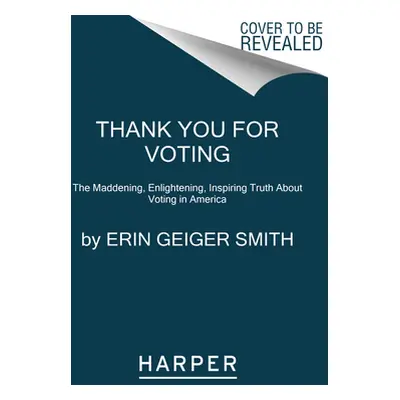 "Thank You for Voting: The Maddening, Enlightening, Inspiring Truth about Voting in America" - "