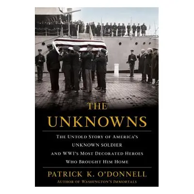 "The Unknowns: The Untold Story of America's Unknown Soldier and Wwi's Most Decorated Heroes Who