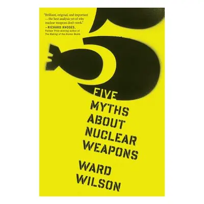 "Five Myths about Nuclear Weapons" - "" ("Wilson Ward")(Paperback)