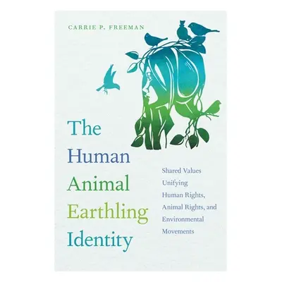 "The Human Animal Earthling Identity: Shared Values Unifying Human Rights, Animal Rights, and En